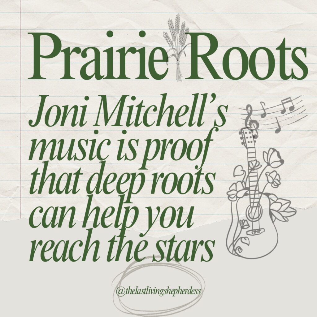 Prairie Roots, Joni Mitchell’s music is proof that deep roots can help you reach the stars